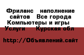 Фриланс - наполнение сайтов - Все города Компьютеры и игры » Услуги   . Курская обл.